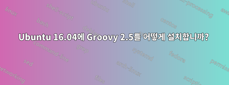 Ubuntu 16.04에 Groovy 2.5를 어떻게 설치합니까?