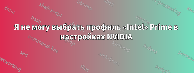 Я не могу выбрать профиль «Intel» Prime в настройках NVIDIA