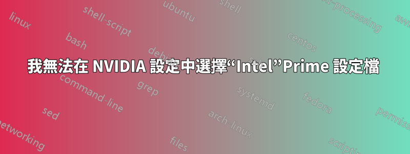 我無法在 NVIDIA 設定中選擇“Intel”Prime 設定檔