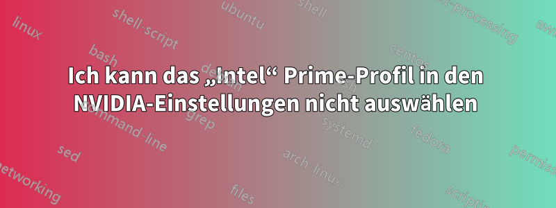 Ich kann das „Intel“ Prime-Profil in den NVIDIA-Einstellungen nicht auswählen