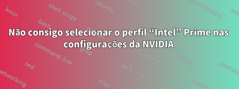 Não consigo selecionar o perfil “Intel” Prime nas configurações da NVIDIA