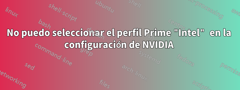 No puedo seleccionar el perfil Prime "Intel" en la configuración de NVIDIA
