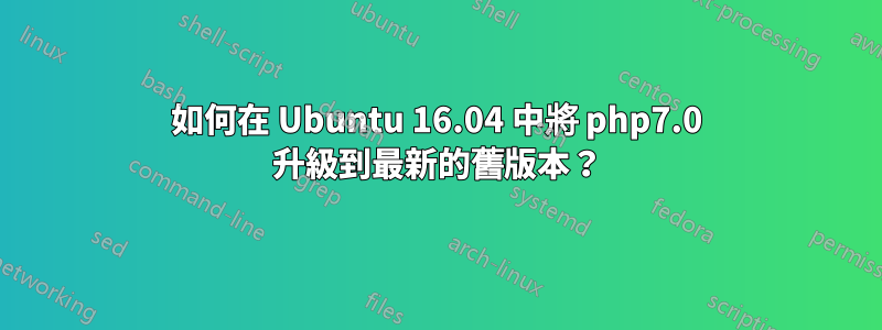 如何在 Ubuntu 16.04 中將 php7.0 升級到最新的舊版本？