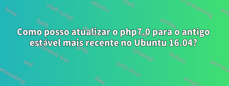 Como posso atualizar o php7.0 para o antigo estável mais recente no Ubuntu 16.04?