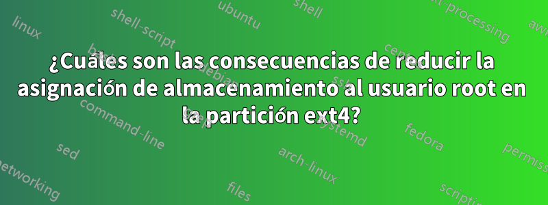 ¿Cuáles son las consecuencias de reducir la asignación de almacenamiento al usuario root en la partición ext4?