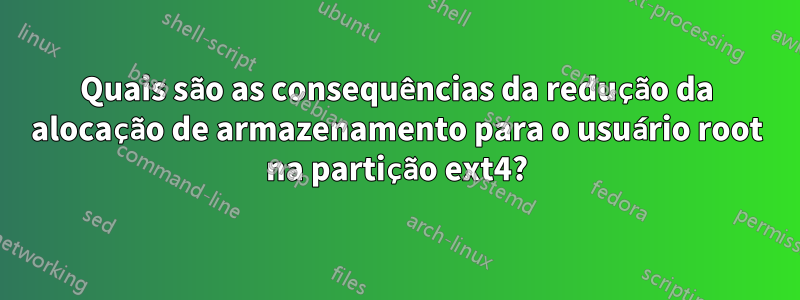 Quais são as consequências da redução da alocação de armazenamento para o usuário root na partição ext4?