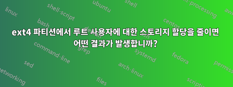 ext4 파티션에서 루트 사용자에 대한 스토리지 할당을 줄이면 어떤 결과가 발생합니까?