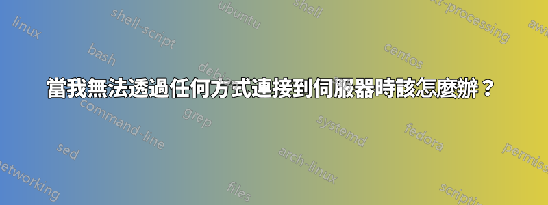 當我無法透過任何方式連接到伺服器時該怎麼辦？