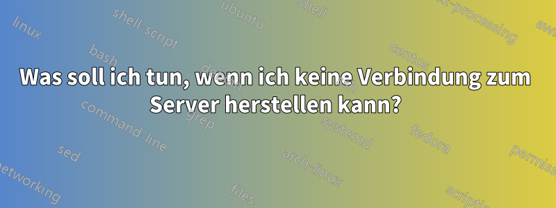 Was soll ich tun, wenn ich keine Verbindung zum Server herstellen kann?