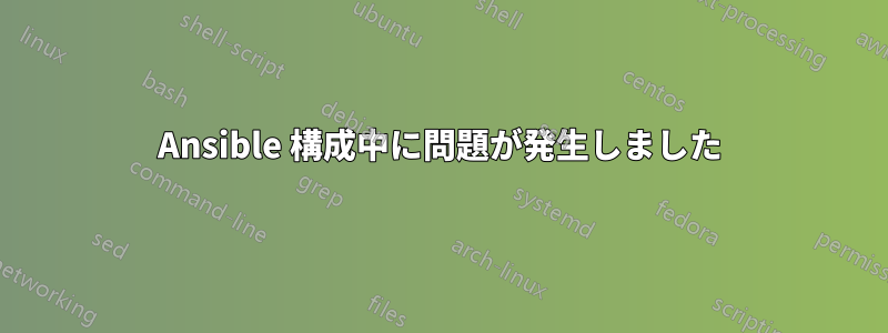Ansible 構成中に問題が発生しました