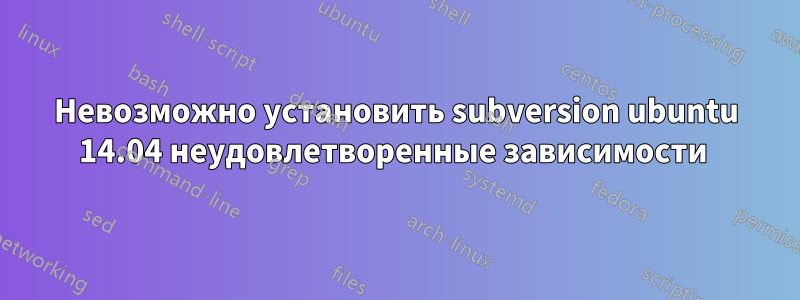 Невозможно установить subversion ubuntu 14.04 неудовлетворенные зависимости 