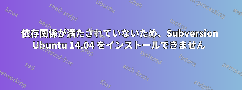 依存関係が満たされていないため、Subversion Ubuntu 14.04 をインストールできません 