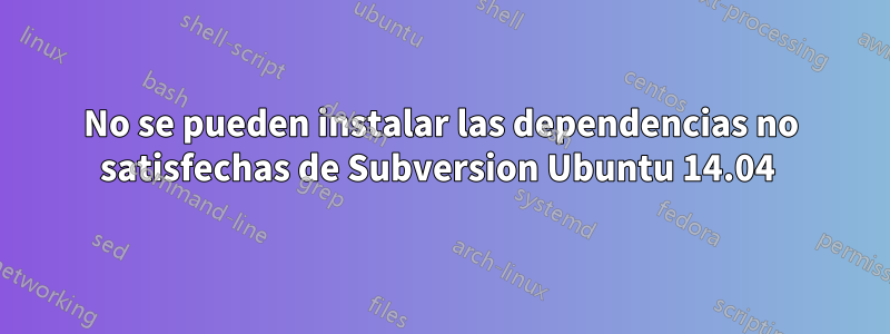 No se pueden instalar las dependencias no satisfechas de Subversion Ubuntu 14.04