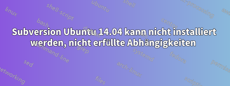 Subversion Ubuntu 14.04 kann nicht installiert werden, nicht erfüllte Abhängigkeiten 
