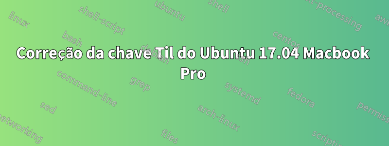 Correção da chave Til do Ubuntu 17.04 Macbook Pro