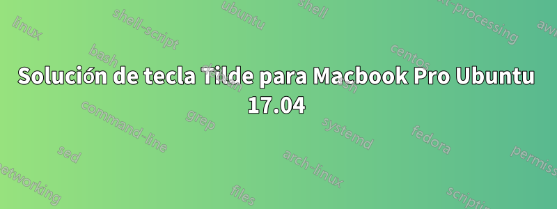 Solución de tecla Tilde para Macbook Pro Ubuntu 17.04