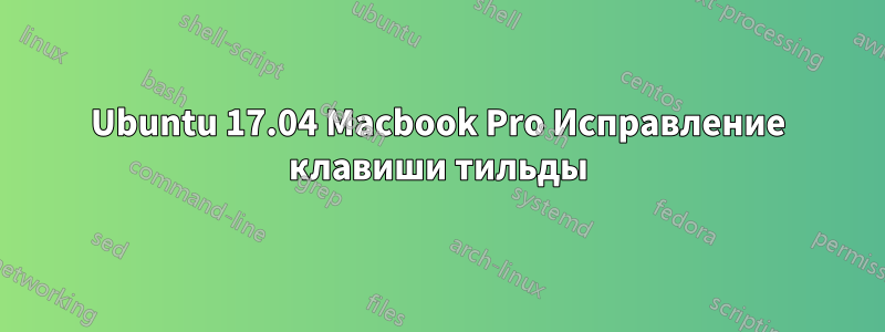 Ubuntu 17.04 Macbook Pro Исправление клавиши тильды