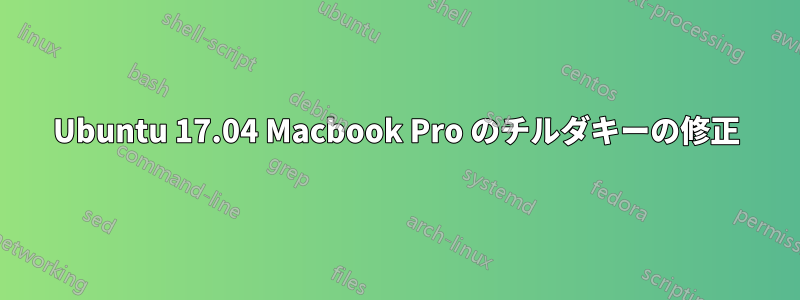 Ubuntu 17.04 Macbook Pro のチルダキーの修正