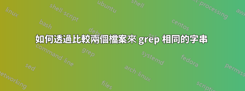如何透過比較兩個檔案來 grep 相同的字串
