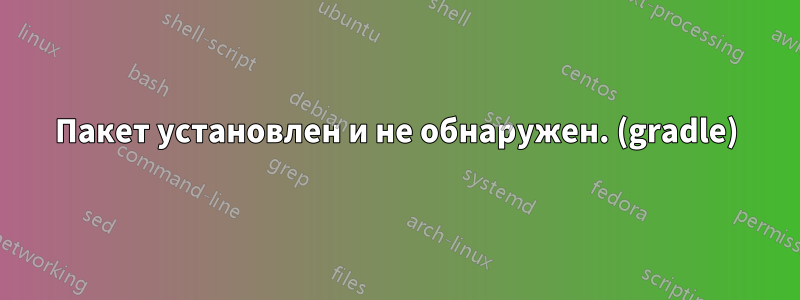 Пакет установлен и не обнаружен. (gradle)