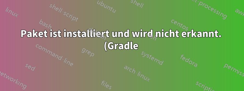 Paket ist installiert und wird nicht erkannt. (Gradle)