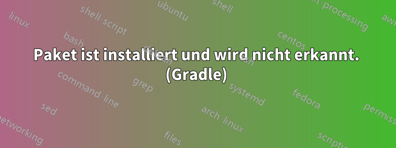 Paket ist installiert und wird nicht erkannt. (Gradle)