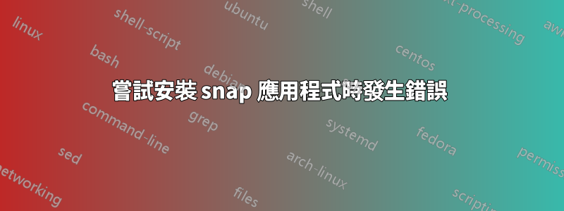 嘗試安裝 snap 應用程式時發生錯誤