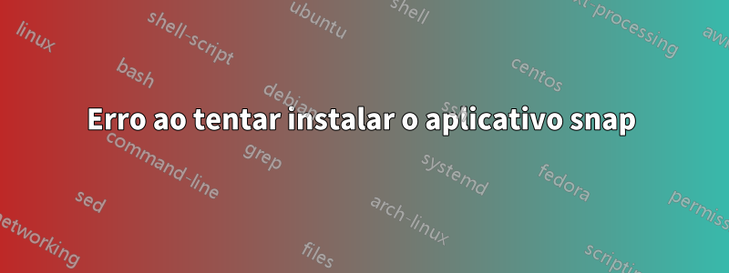 Erro ao tentar instalar o aplicativo snap