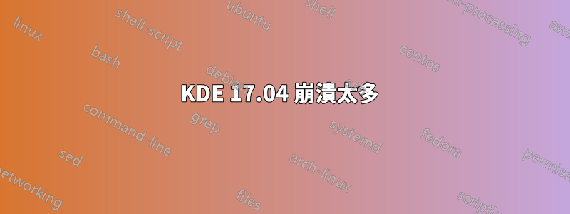 KDE 17.04 崩潰太多 