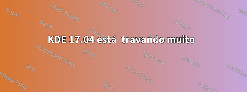KDE 17.04 está travando muito