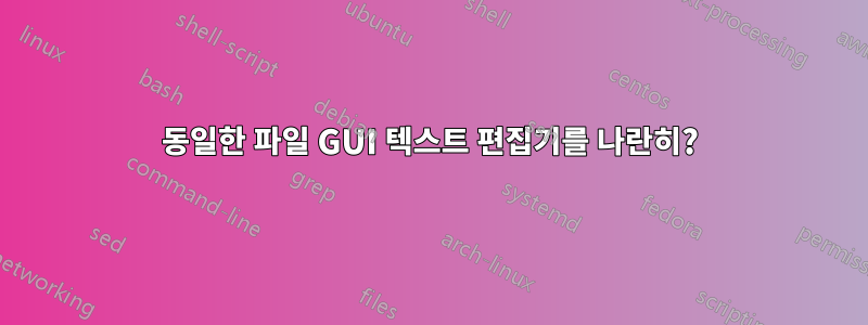 동일한 파일 GUI 텍스트 편집기를 나란히?