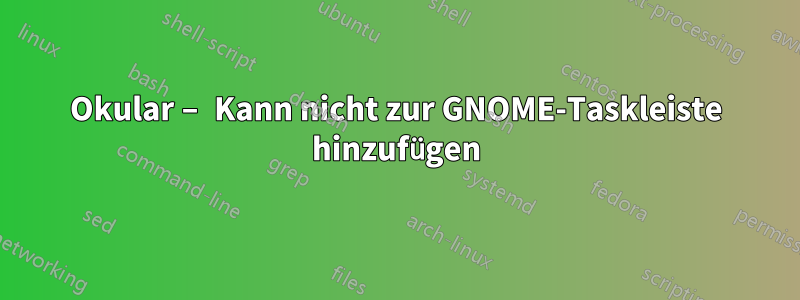 Okular – Kann nicht zur GNOME-Taskleiste hinzufügen