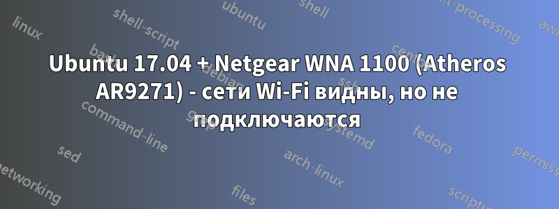 Ubuntu 17.04 + Netgear WNA 1100 (Atheros AR9271) - сети Wi-Fi видны, но не подключаются