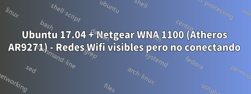 Ubuntu 17.04 + Netgear WNA 1100 (Atheros AR9271) - Redes Wifi visibles pero no conectando