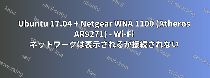 Ubuntu 17.04 + Netgear WNA 1100 (Atheros AR9271) - Wi-Fi ネットワークは表示されるが接続されない