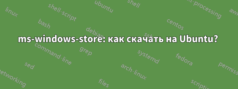 ms-windows-store: как скачать на Ubuntu?