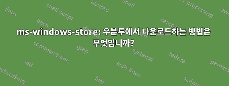 ms-windows-store: 우분투에서 다운로드하는 방법은 무엇입니까?