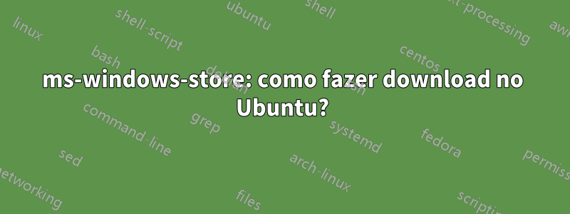 ms-windows-store: como fazer download no Ubuntu?