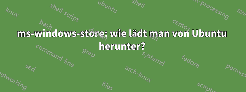 ms-windows-store: wie lädt man von Ubuntu herunter?