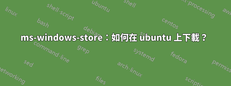 ms-windows-store：如何在 ubuntu 上下載？