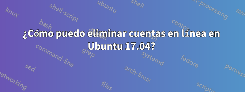 ¿Cómo puedo eliminar cuentas en línea en Ubuntu 17.04?