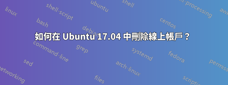 如何在 Ubuntu 17.04 中刪除線上帳戶？