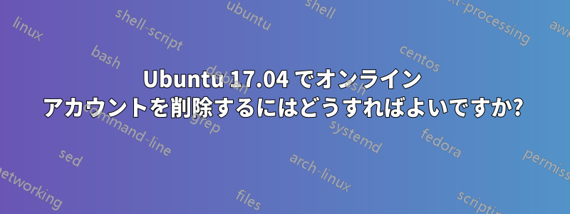 Ubuntu 17.04 でオンライン アカウントを削除するにはどうすればよいですか?