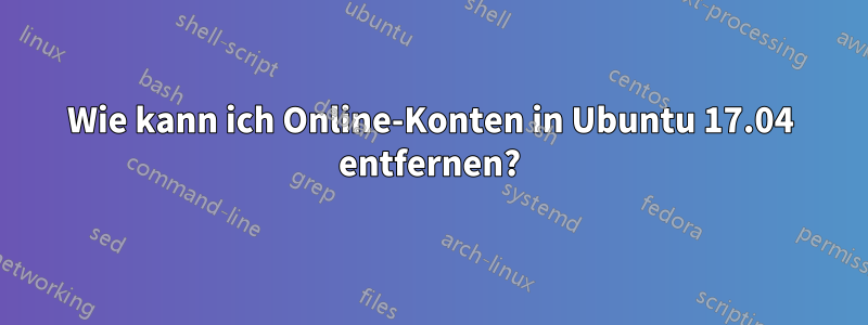 Wie kann ich Online-Konten in Ubuntu 17.04 entfernen?