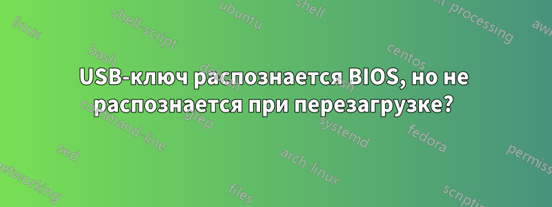 USB-ключ распознается BIOS, но не распознается при перезагрузке?