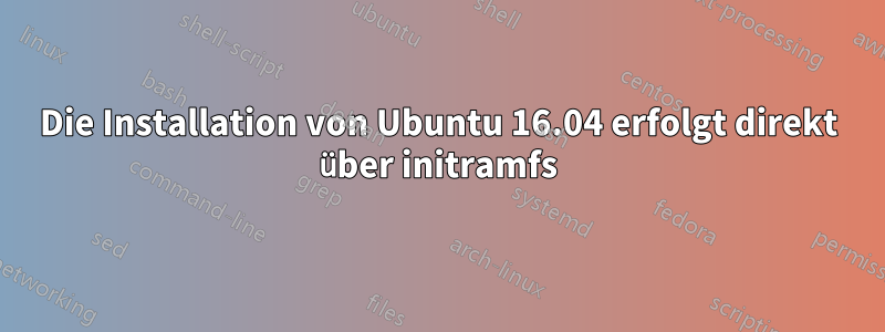 Die Installation von Ubuntu 16.04 erfolgt direkt über initramfs