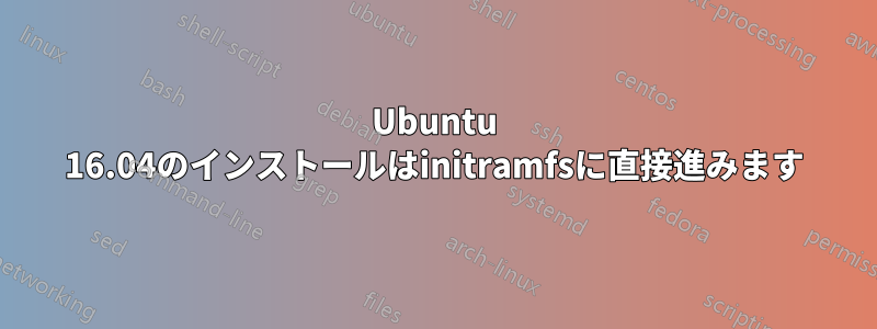 Ubuntu 16.04のインストールはinitramfsに直接進みます