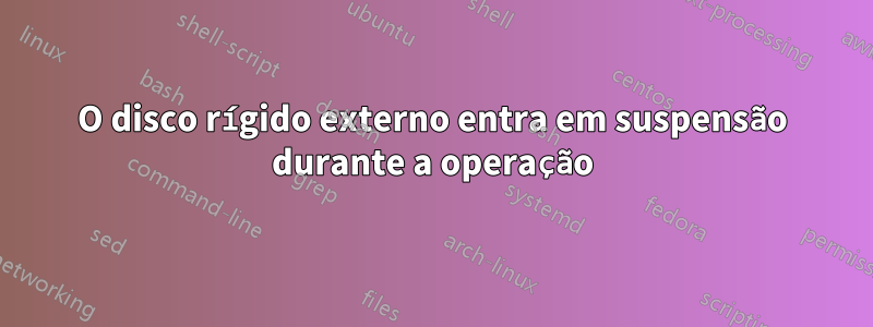 O disco rígido externo entra em suspensão durante a operação