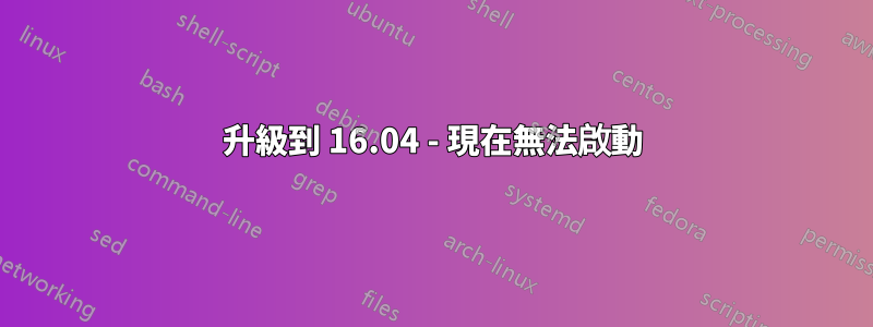 升級到 16.04 - 現在無法啟動