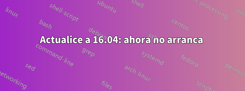 Actualice a 16.04: ahora no arranca